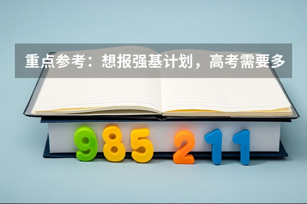 重点参考：想报强基计划，高考需要多少分？