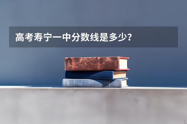高考寿宁一中分数线是多少？