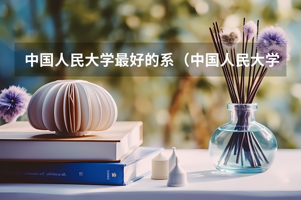 中国人民大学最好的系（中国人民大学的专业？）