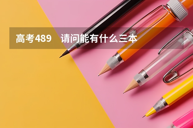 高考489    请问能有什么三本或大专的好一点的专业可供选择