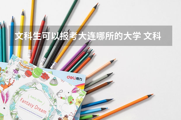 文科生可以报考大连哪所的大学 文科生可以报考大连哪所的大学？