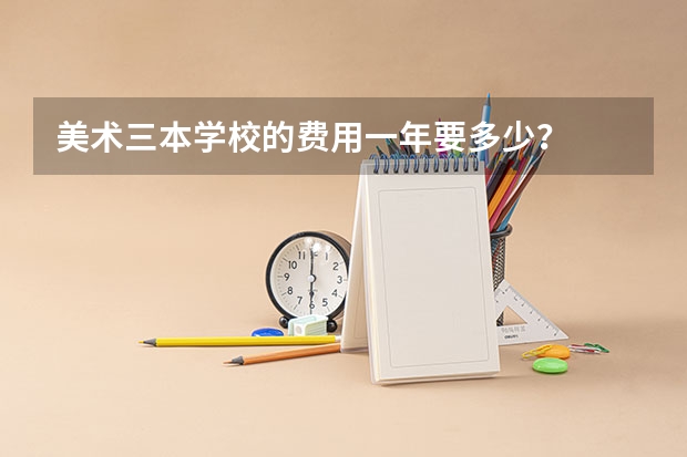 美术三本学校的费用一年要多少？