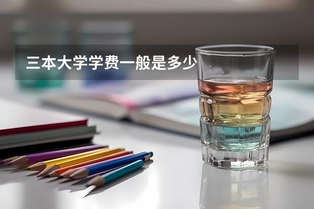 三本大学学费一般是多少