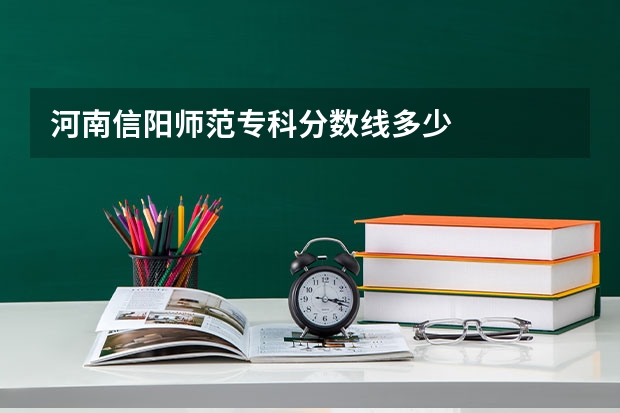 河南信阳师范专科分数线多少