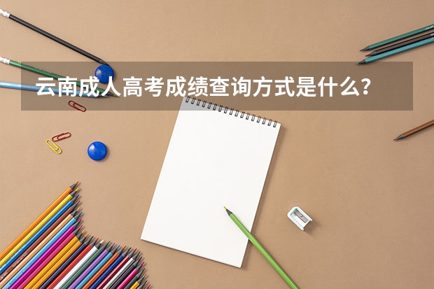 云南成人高考成绩查询方式是什么？