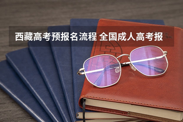 西藏高考预报名流程 全国成人高考报名方法?河南成考报名入口官网?