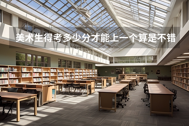 美术生得考多少分才能上一个算是不错的大学