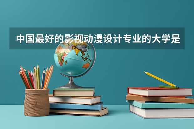 中国最好的影视动漫设计专业的大学是哪个啊?