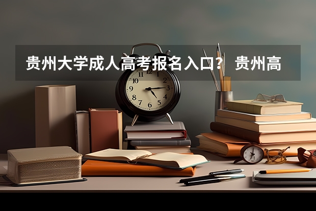 贵州大学成人高考报名入口？ 贵州高考报名时间