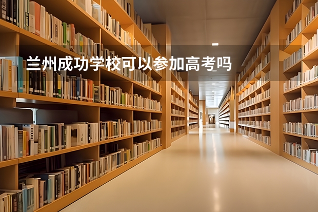 兰州成功学校可以参加高考吗