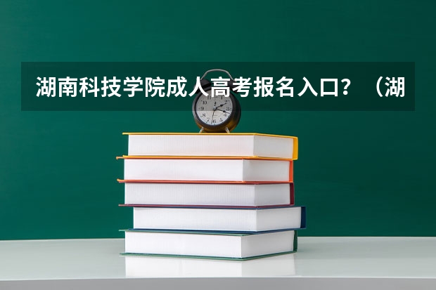 湖南科技学院成人高考报名入口？（湖南人文科技学院成人高考报名入口？）
