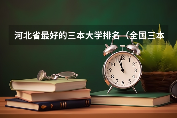 河北省最好的三本大学排名(全国三本大学排名)