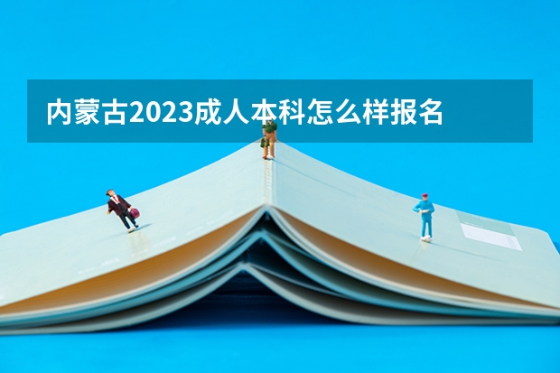 内蒙古2023成人本科怎么样报名 报考流程是什么？