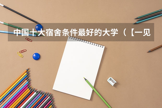 中国十大宿舍条件最好的大学（【一见钟“寝”】湖南专升本本科院校的《宿舍环境》汇总，不看后悔！）