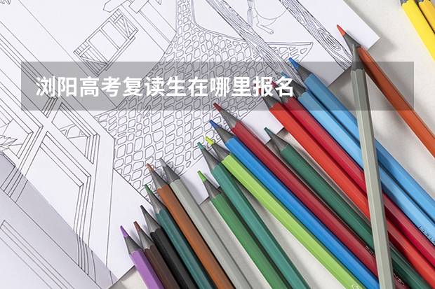浏阳高考复读生在哪里报名