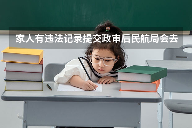 家人有违法记录提交政审后民航局会去查详细情况吗