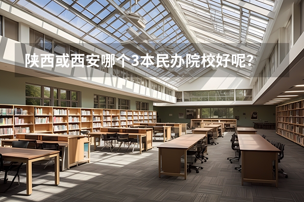 陕西或西安哪个3本民办院校好呢？