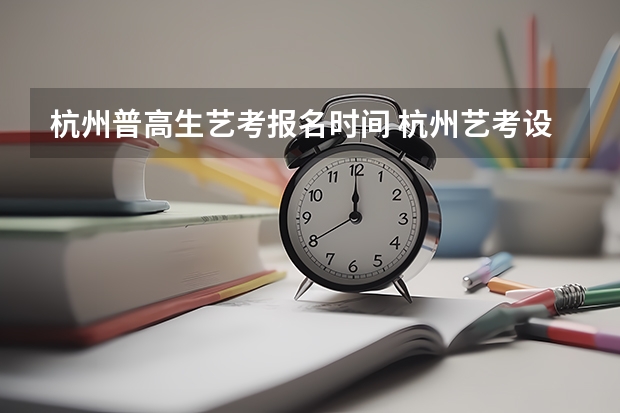 杭州普高生艺考报名时间 杭州艺考设计培训哪家好？
