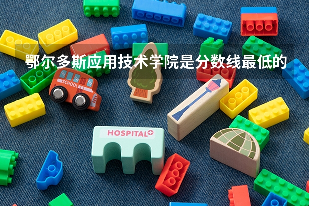 鄂尔多斯应用技术学院是分数线最低的吗
