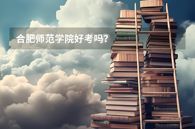 合肥师范学院好考吗？
