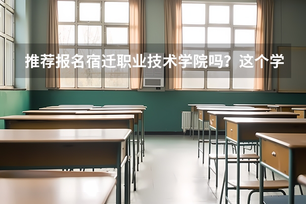 推荐报名宿迁职业技术学院吗？这个学校好不好？