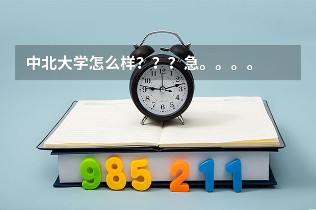 中北大学怎么样？？？急。。。。