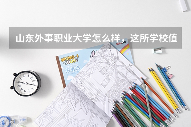 山东外事职业大学怎么样，这所学校值得报考吗？