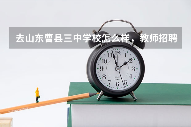 去山东曹县三中学校怎么样，教师招聘曹县旅游推荐