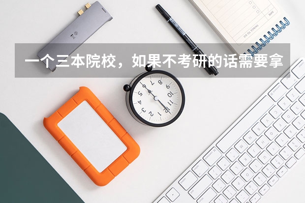 一个三本院校，如果不考研的话需要拿哪些证，如果考研，需要拿哪些证？