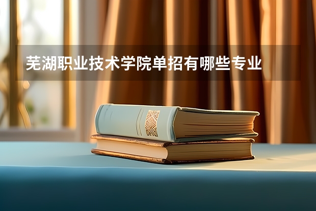 芜湖职业技术学院单招有哪些专业