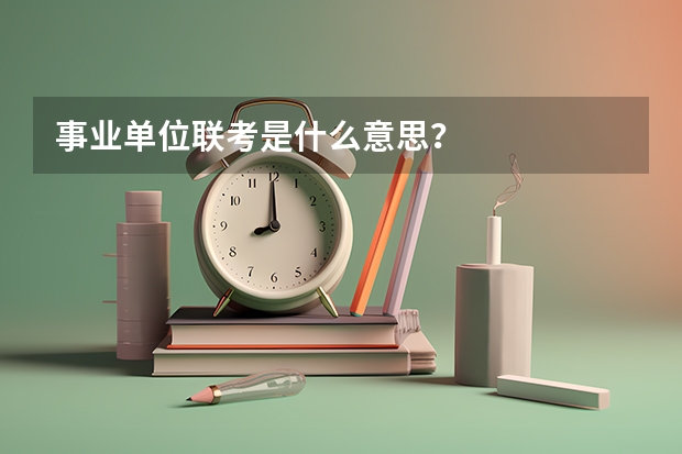 事业单位联考是什么意思？