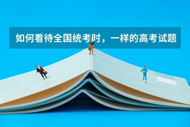 如何看待全国统考时，一样的高考试题，北京分数线比其他省份低120分以上？