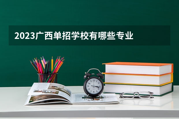 2023广西单招学校有哪些专业