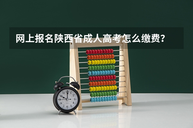 网上报名陕西省成人高考怎么缴费？