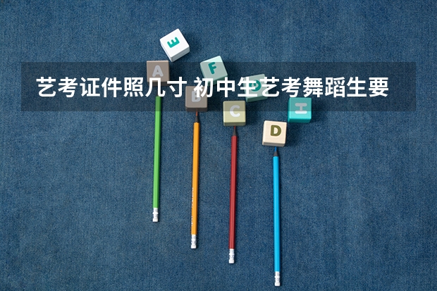 艺考证件照几寸 初中生艺考舞蹈生要求