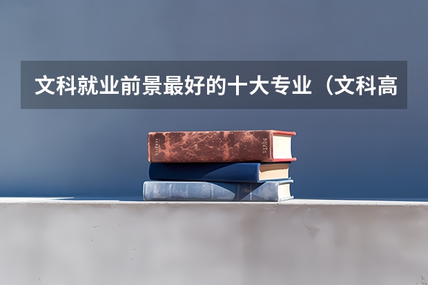 文科就业前景最好的十大专业（文科高薪专业排名 文科生工资最高的专业）