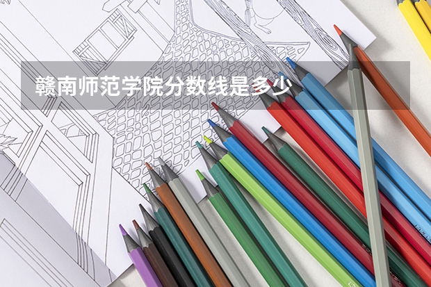 赣南师范学院分数线是多少
