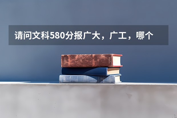 请问文科580分报广大，广工，哪个比较有机会？