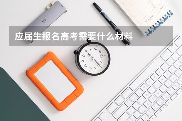 应届生报名高考需要什么材料