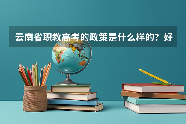 云南省职教高考的政策是什么样的？好上大学吗？