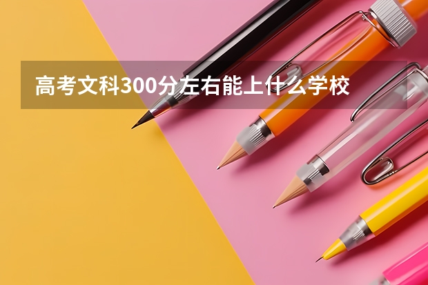 高考文科300分左右能上什么学校