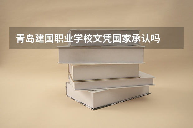 青岛建国职业学校文凭国家承认吗