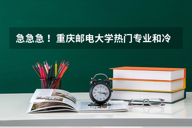 急急急 ！重庆邮电大学热门专业和冷门专业有哪些