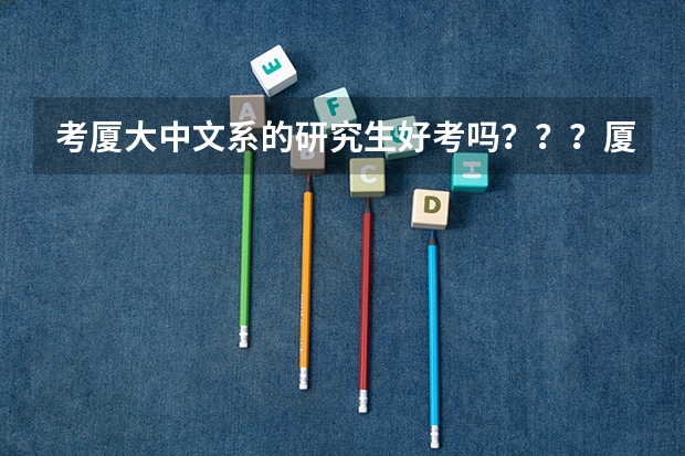 考厦大中文系的研究生好考吗？？？厦大的中文系好像还不如福建师范大学，它和福师大比那个更难考？？？亲