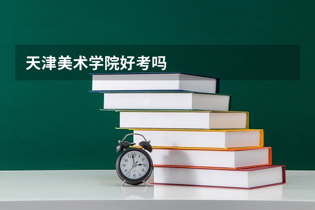 天津美术学院好考吗