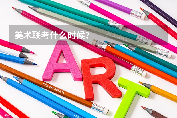 美术联考什么时候？