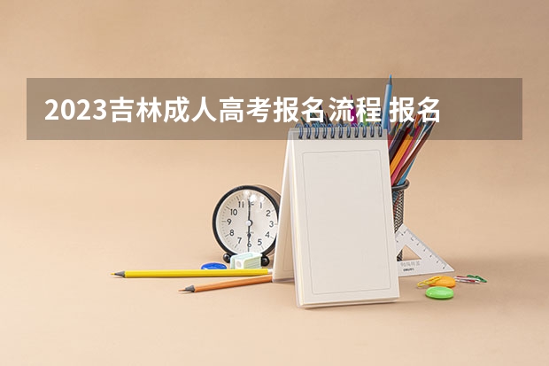 2023吉林成人高考报名流程 报名时间在几月份？（吉林省高考报名流程演示）