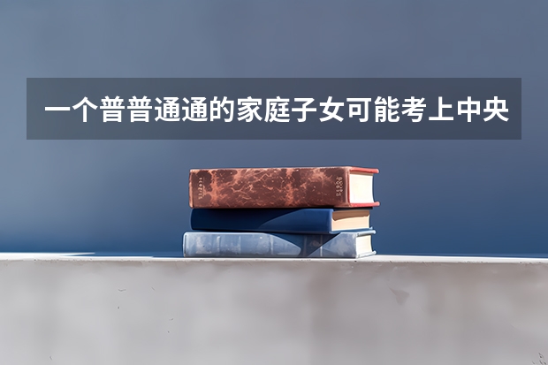 一个普普通通的家庭子女可能考上中央戏剧学院表演系吗？