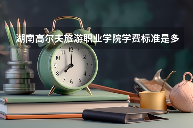 湖南高尔夫旅游职业学院学费标准是多少