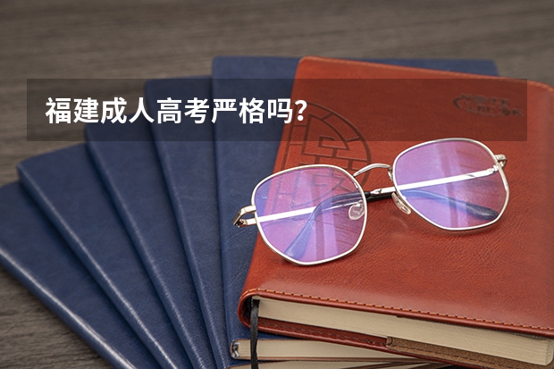 福建成人高考严格吗？